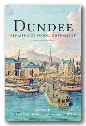 Book cover for 'Dundee: Renaissance to Enlightenment' showing a vintage harbor illustration with boats, buildings, and mountains under a pale sky. Text at the bottom reads 'Edited by Charles McKean, Bob Harris and Christopher A. Whatley